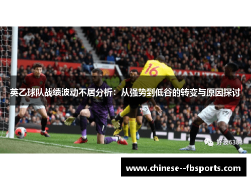 英乙球队战绩波动不居分析：从强势到低谷的转变与原因探讨