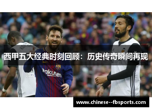 西甲五大经典时刻回顾:历史传奇瞬间再现 西甲五大经典时刻回顾:历史传奇瞬间再现
