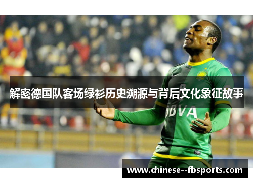 解密德国队客场绿衫历史溯源与背后文化象征故事