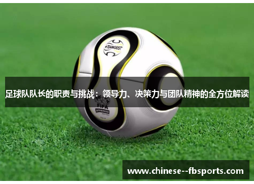 足球队队长的职责与挑战:领导力、决策力与团队精神的全方位解读 足球队队长的职责与挑战:领导力、决策力与团队精神的全方位解读