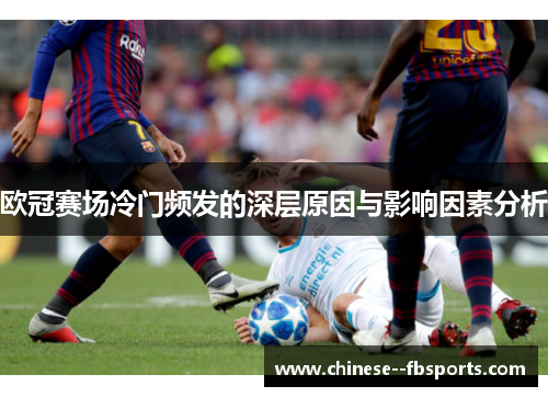 欧冠赛场冷门频发的深层原因与影响因素分析