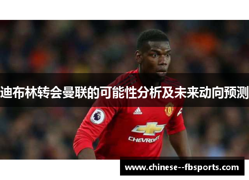 迪布林转会曼联的可能性分析及未来动向预测