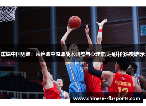 重振中国男篮：从连败中汲取战术调整与心理素质提升的深刻启示