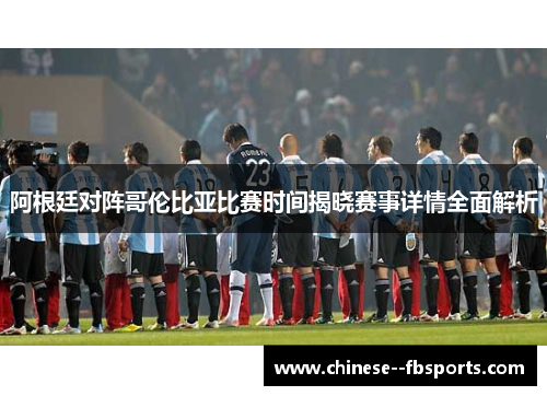 阿根廷对阵哥伦比亚比赛时间揭晓赛事详情全面解析