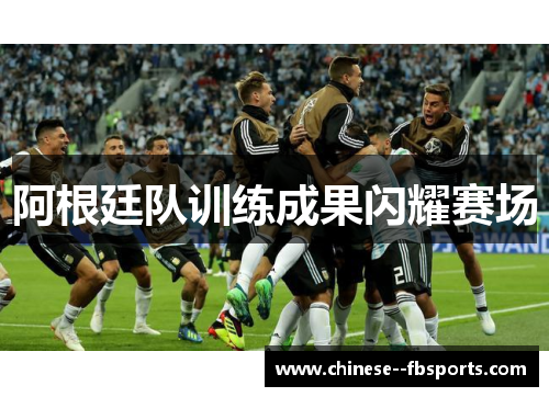 阿根廷队训练成果闪耀赛场 阿根廷队训练成果闪耀赛场