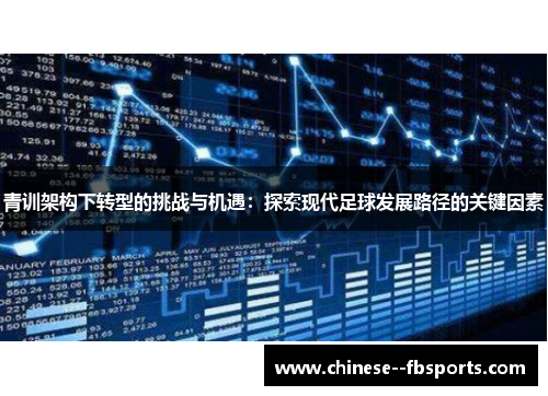 青训架构下转型的挑战与机遇:探索现代足球发展路径的关键因素 青训架构下转型的挑战与机遇:探索现代足球发展路径的关键因素