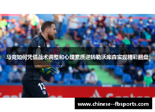 马竞如何凭借战术调整和心理素质逆转勒沃库森实现精彩翻盘