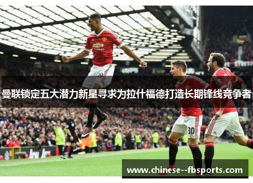 曼联锁定五大潜力新星寻求为拉什福德打造长期锋线竞争者