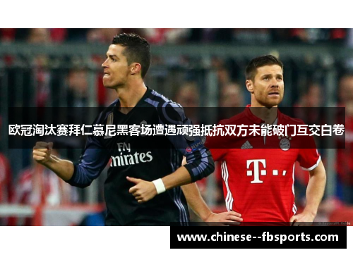 欧冠淘汰赛拜仁慕尼黑客场遭遇顽强抵抗双方未能破门互交白卷