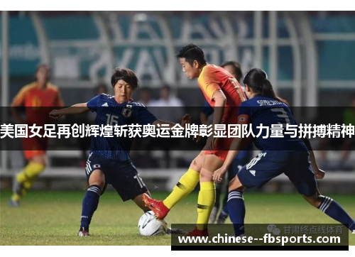 美国女足再创辉煌斩获奥运金牌彰显团队力量与拼搏精神 美国女足再创辉煌斩获奥运金牌彰显团队力量与拼搏精神