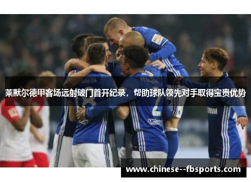 莱默尔德甲客场远射破门首开纪录,帮助球队领先对手取得宝贵优势 莱默尔德甲客场远射破门首开纪录,帮助球队领先对手取得宝贵优势