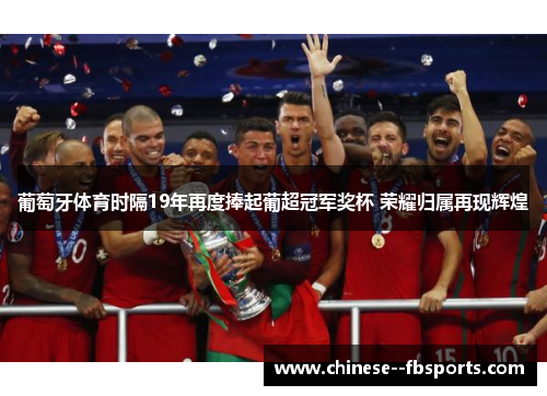 葡萄牙体育时隔19年再度捧起葡超冠军奖杯 荣耀归属再现辉煌 葡萄牙体育时隔19年再度捧起葡超冠军奖杯 荣耀归属再现辉煌