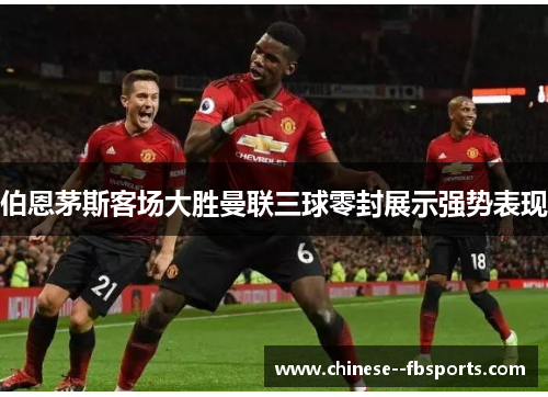 伯恩茅斯客场大胜曼联三球零封展示强势表现
