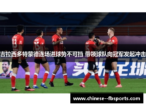 吉拉西多特蒙德连场进球势不可挡 带领球队向冠军发起冲击