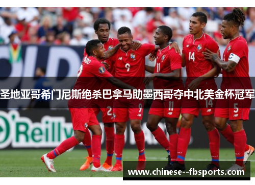 圣地亚哥希门尼斯绝杀巴拿马助墨西哥夺中北美金杯冠军