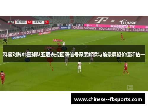 科曼对阵韩国球队亚冠表现回暖信号深度解读与前景展望价值评估一 科曼对阵韩国球队亚冠表现回暖信号深度解读与前景展望价值评估一