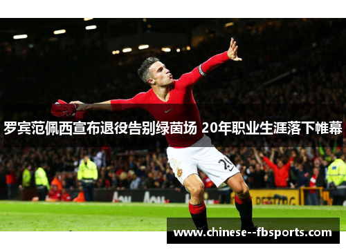 罗宾范佩西宣布退役告别绿茵场 20年职业生涯落下帷幕 罗宾范佩西宣布退役告别绿茵场 20年职业生涯落下帷幕