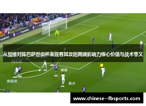 从加维对阵巴萨世俱杯表现看其攻防两端影响力核心价值与战术意义 从加维对阵巴萨世俱杯表现看其攻防两端影响力核心价值与战术意义