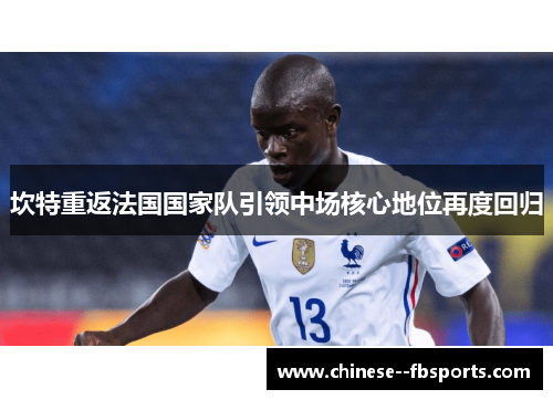坎特重返法国国家队引领中场核心地位再度回归 坎特重返法国国家队引领中场核心地位再度回归