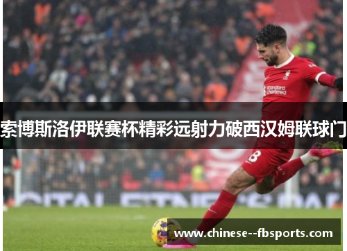 索博斯洛伊联赛杯精彩远射力破西汉姆联球门 索博斯洛伊联赛杯精彩远射力破西汉姆联球门